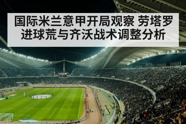 国际米兰意甲开局观察 劳塔罗进球荒与齐沃战术调整分析