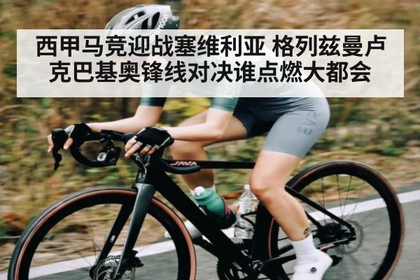 西甲马竞迎战塞维利亚 格列兹曼卢克巴基奥锋线对决谁点燃大都会